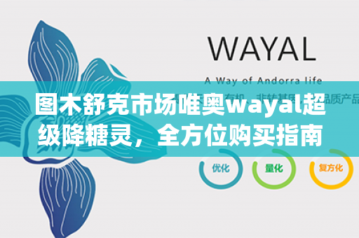 图木舒克市场唯奥wayal超级降糖灵，全方位购买指南！