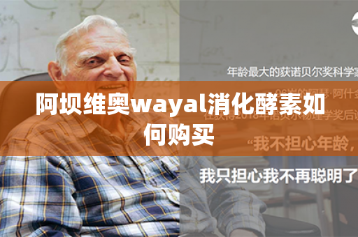 阿坝维奥wayal消化酵素如何购买第1张-Wayal唯奥公司