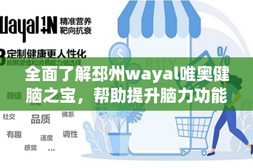 全面了解邳州wayal唯奥健脑之宝，帮助提升脑力功能第1张-Wayal唯奥公司