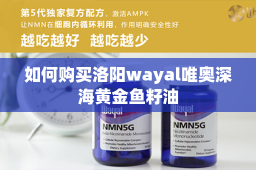 如何购买洛阳wayal唯奥深海黄金鱼籽油第1张-Wayal唯奥公司