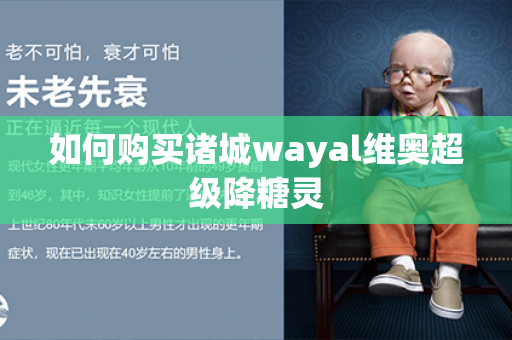 如何购买诸城wayal维奥超级降糖灵第1张-Wayal唯奥公司