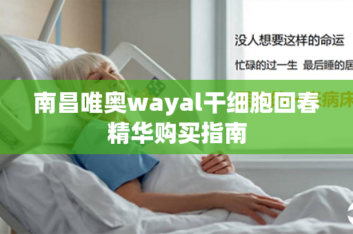 南昌唯奥wayal干细胞回春精华购买指南