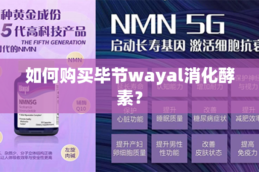 如何购买毕节wayal消化酵素？第1张-Wayal唯奥公司