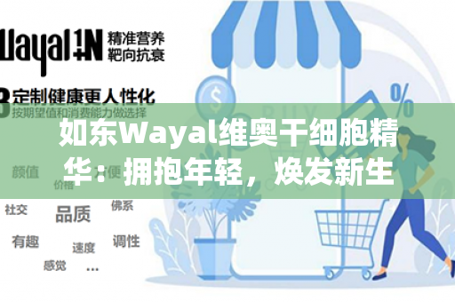 如东Wayal维奥干细胞精华：拥抱年轻，焕发新生第1张-Wayal唯奥公司