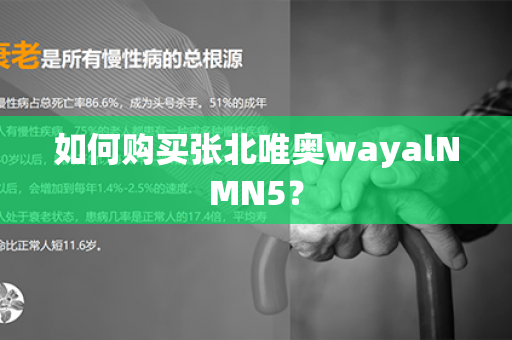 如何购买张北唯奥wayalNMN5？第1张-Wayal唯奥公司