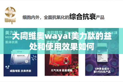 大同维奥wayal美力肽的益处和使用效果如何第1张-Wayal唯奥公司