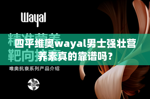 四平维奥wayal男士强壮营养素真的靠谱吗？第1张-Wayal唯奥公司