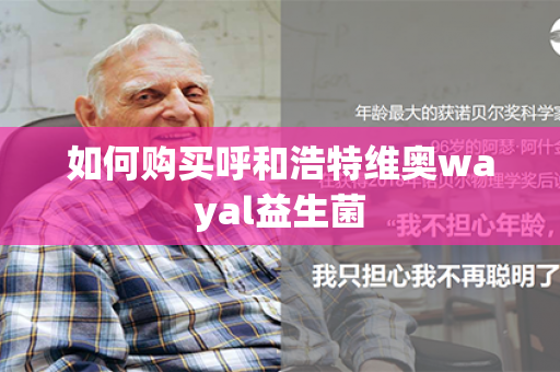 如何购买呼和浩特维奥wayal益生菌第1张-Wayal唯奥公司