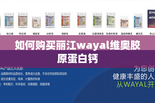 如何购买丽江wayal维奥胶原蛋白钙第1张-Wayal唯奥公司