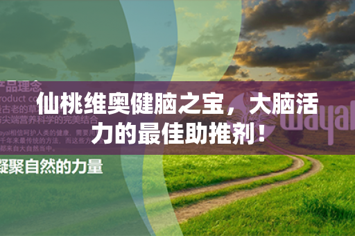 仙桃维奥健脑之宝，大脑活力的最佳助推剂！