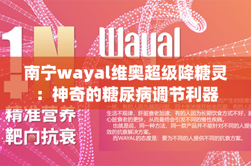 南宁wayal维奥超级降糖灵：神奇的糖尿病调节利器第1张-Wayal唯奥公司