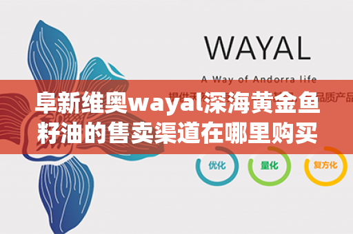 阜新维奥wayal深海黄金鱼籽油的售卖渠道在哪里购买