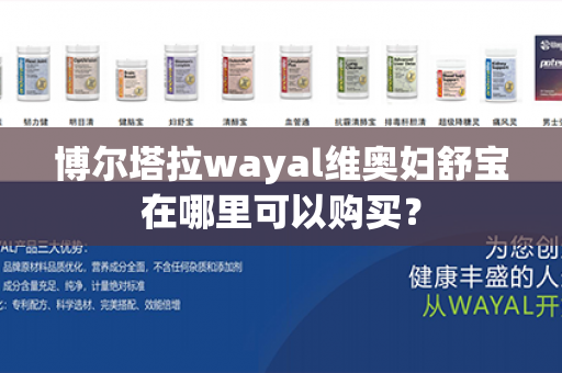 博尔塔拉wayal维奥妇舒宝在哪里可以购买？第1张-Wayal唯奥公司