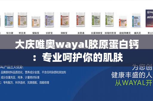 大庆唯奥wayal胶原蛋白钙：专业呵护你的肌肤第1张-Wayal唯奥公司