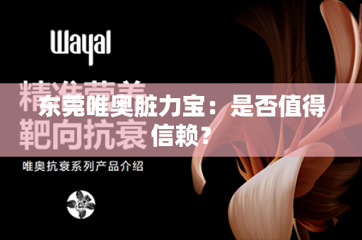 东莞唯奥脏力宝：是否值得信赖？第1张-Wayal唯奥公司