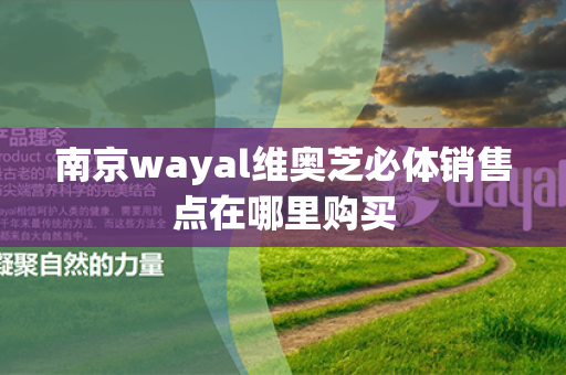 南京wayal维奥芝必体销售点在哪里购买第1张-Wayal唯奥公司