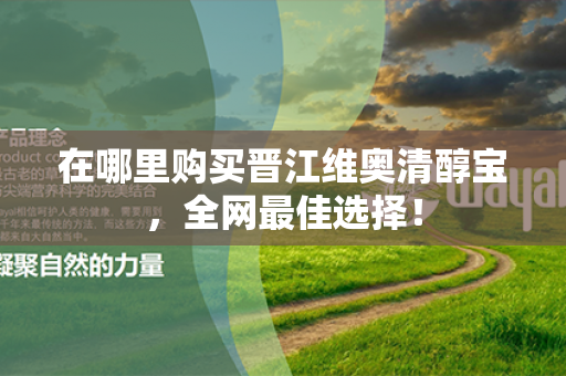 在哪里购买晋江维奥清醇宝，全网最佳选择！