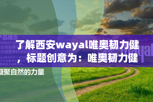 了解西安wayal唯奥韧力健，标题创意为：唯奥韧力健：西安的健康引擎