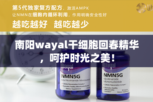 南阳wayal干细胞回春精华，呵护时光之美！第1张-Wayal唯奥公司