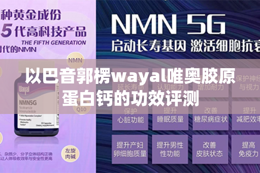 以巴音郭楞wayal唯奥胶原蛋白钙的功效评测第1张-Wayal唯奥公司