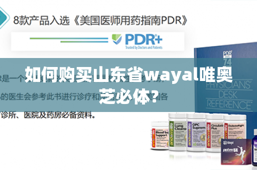 如何购买山东省wayal唯奥芝必体？