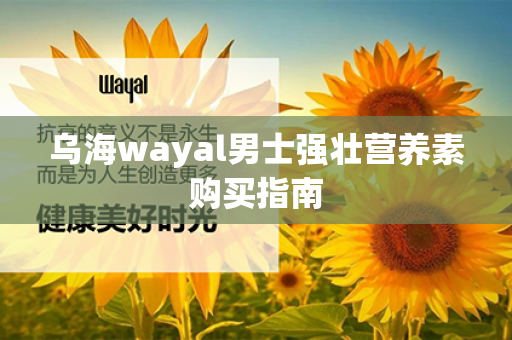 乌海wayal男士强壮营养素购买指南第1张-Wayal唯奥公司