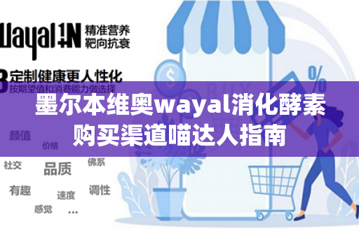 墨尔本维奥wayal消化酵素购买渠道喵达人指南第1张-Wayal唯奥公司