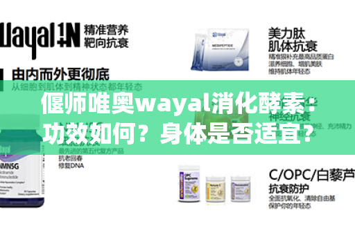 偃师唯奥wayal消化酵素：功效如何？身体是否适宜？