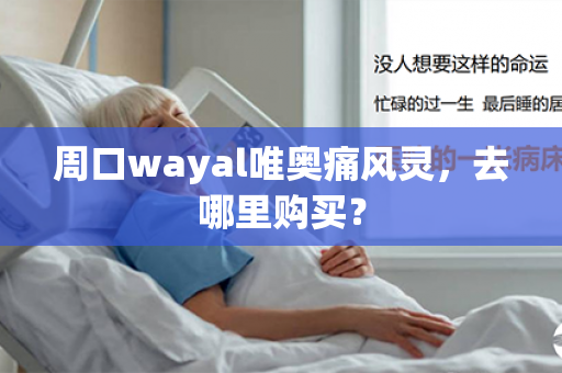 周口wayal唯奥痛风灵，去哪里购买？