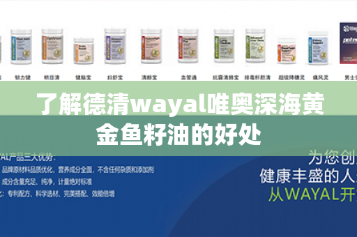 了解德清wayal唯奥深海黄金鱼籽油的好处第1张-Wayal唯奥公司