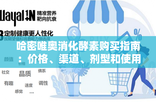 哈密唯奥消化酵素购买指南：价格、渠道、剂型和使用方法详解！第1张-Wayal唯奥公司