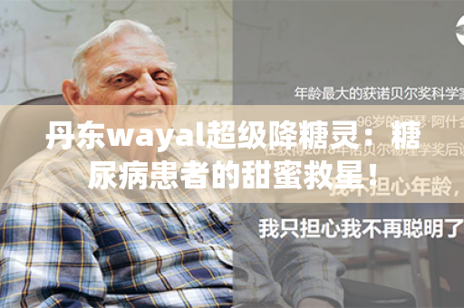 丹东wayal超级降糖灵：糖尿病患者的甜蜜救星！第1张-Wayal唯奥公司