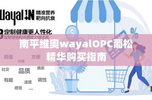 南平维奥wayalOPC葡松精华购买指南