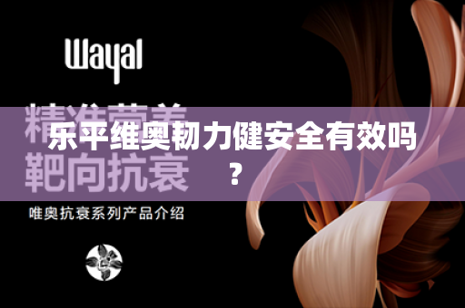 乐平维奥韧力健安全有效吗？第1张-Wayal唯奥公司