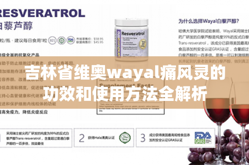 吉林省维奥wayal痛风灵的功效和使用方法全解析