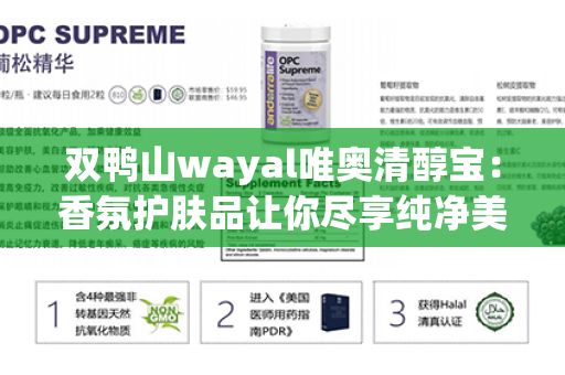 双鸭山wayal唯奥清醇宝：香氛护肤品让你尽享纯净美肌第1张-Wayal唯奥公司