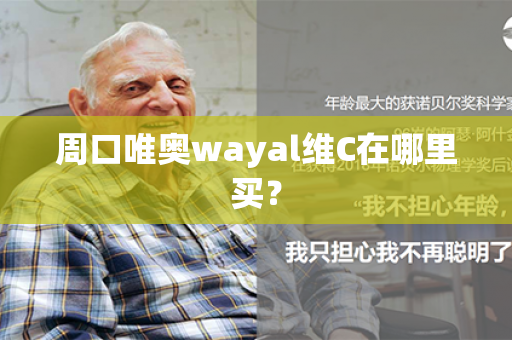 周口唯奥wayal维C在哪里买？第1张-Wayal唯奥公司