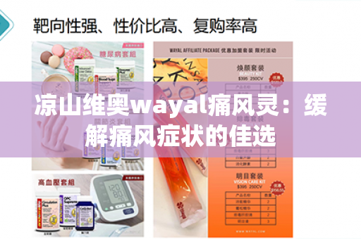 凉山维奥wayal痛风灵：缓解痛风症状的佳选第1张-Wayal唯奥公司