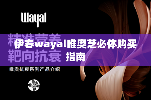 伊春wayal唯奥芝必体购买指南第1张-Wayal唯奥公司