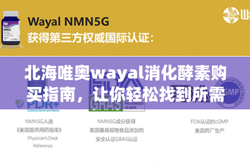 北海唯奥wayal消化酵素购买指南，让你轻松找到所需酵素第1张-Wayal唯奥公司