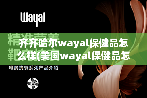 齐齐哈尔wayal保健品怎么样(美国wayal保健品怎么样)