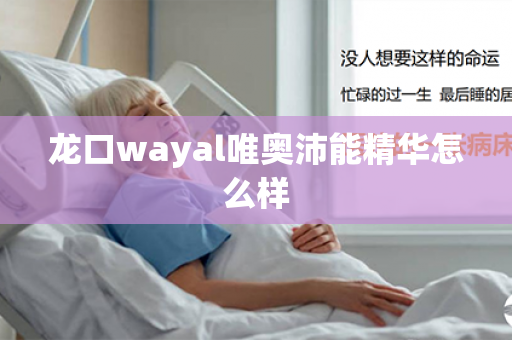 龙口wayal唯奥沛能精华怎么样