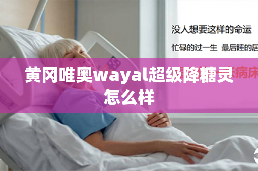 黄冈唯奥wayal超级降糖灵怎么样