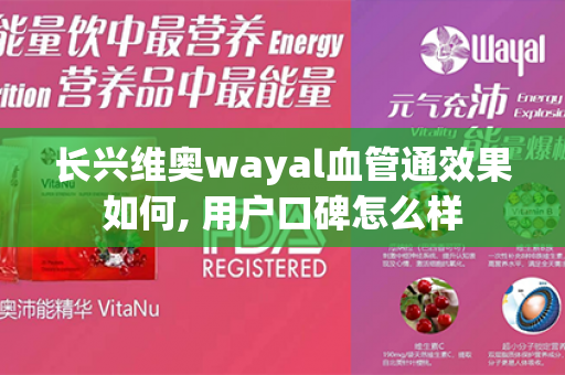 长兴维奥wayal血管通效果如何, 用户口碑怎么样