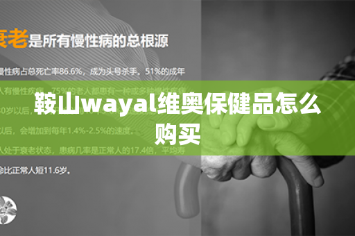 鞍山wayal维奥保健品怎么购买第1张-Wayal唯奥公司