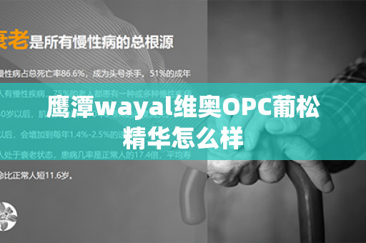 鹰潭wayal维奥OPC葡松精华怎么样第1张-Wayal唯奥公司