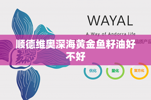 顺德维奥深海黄金鱼籽油好不好第1张-Wayal唯奥公司