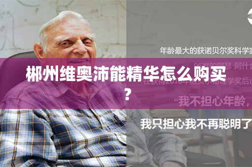 郴州维奥沛能精华怎么购买？