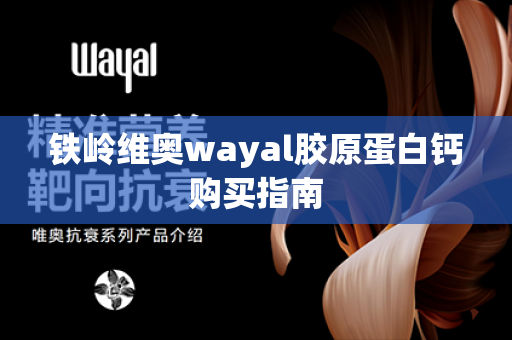 铁岭维奥wayal胶原蛋白钙购买指南第1张-Wayal唯奥公司