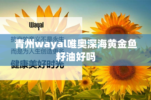 青州wayal唯奥深海黄金鱼籽油好吗第1张-Wayal唯奥公司